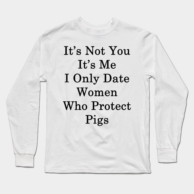 It's Not You It's Me I Only Date Women Who Protect Pigs Long Sleeve T-Shirt by supernova23